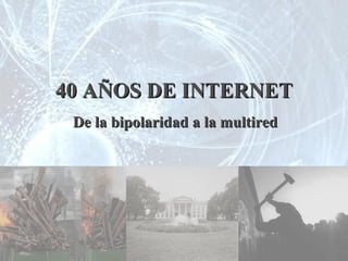 40 AÑOS DE INTERNET De la bipolaridad a la multired 
