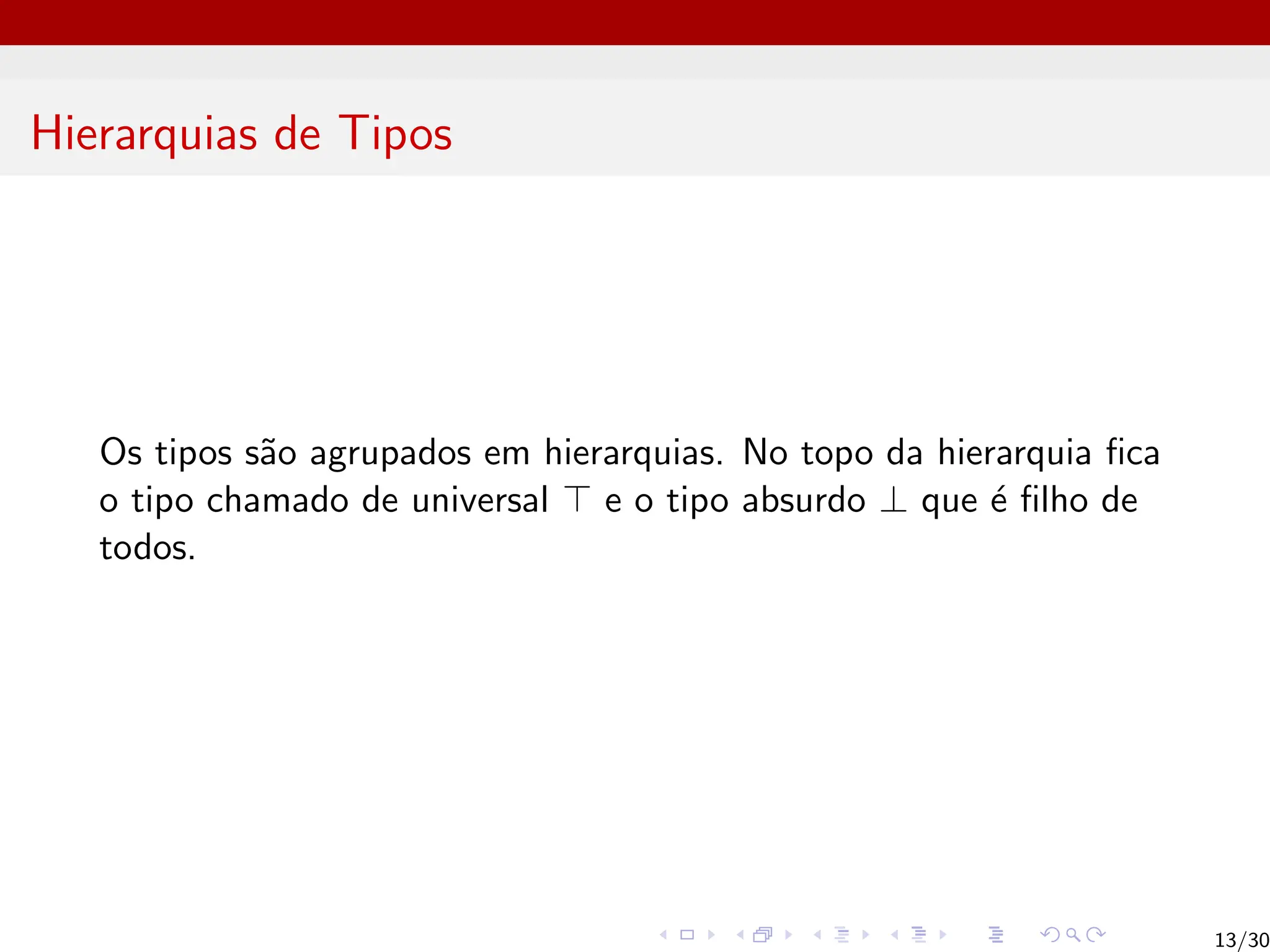 Hierarquias de Tipos
Os tipos são agrupados em hierarquias. No topo da hierarquia fica
o tipo chamado de universal > e o tipo absurdo ⊥ que é filho de
todos.
13/30
 