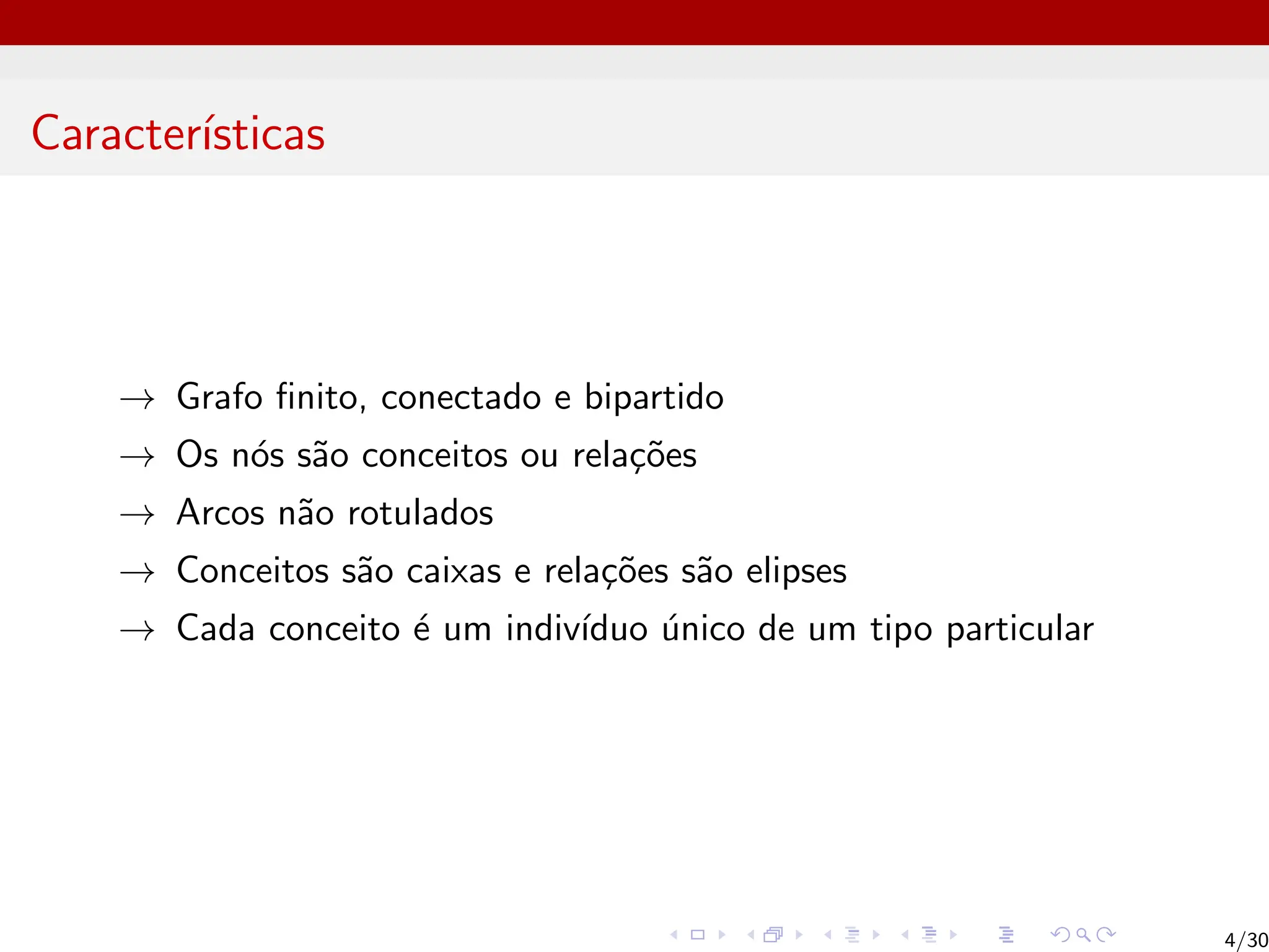 Caracterı́sticas
→ Grafo finito, conectado e bipartido
→ Os nós são conceitos ou relações
→ Arcos não rotulados
→ Conceitos são caixas e relações são elipses
→ Cada conceito é um indivı́duo único de um tipo particular
4/30
 