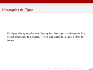 Hierarquias de Tipos
Os tipos são agrupados em hierarquias. No topo da hierarquia fica
o tipo chamado de universal > e o tipo absurdo ⊥ que é filho de
todos.
13/30
 
