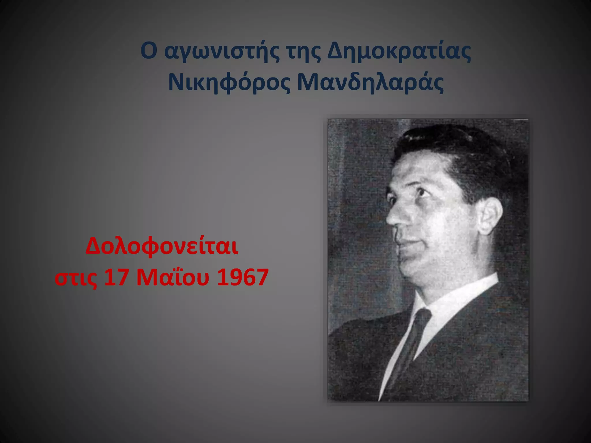 Ο αγωνιστής της Δημοκρατίας
Νικηφόρος Μανδηλαράς

Δολοφονείται
στις 17 Μαΐου 1967

 