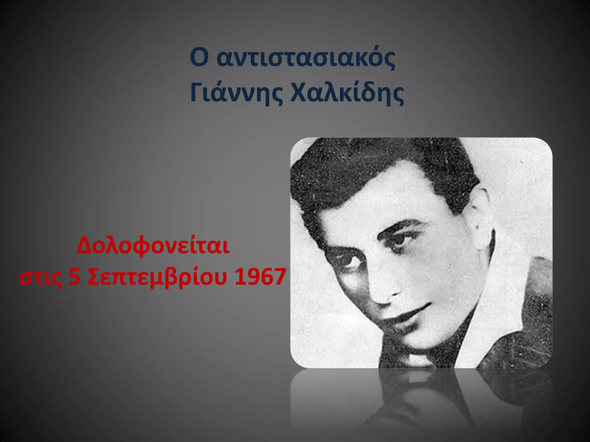 Ο αντιστασιακός
Γιάννης Χαλκίδης

Δολοφονείται
στις 5 Σεπτεμβρίου 1967

 