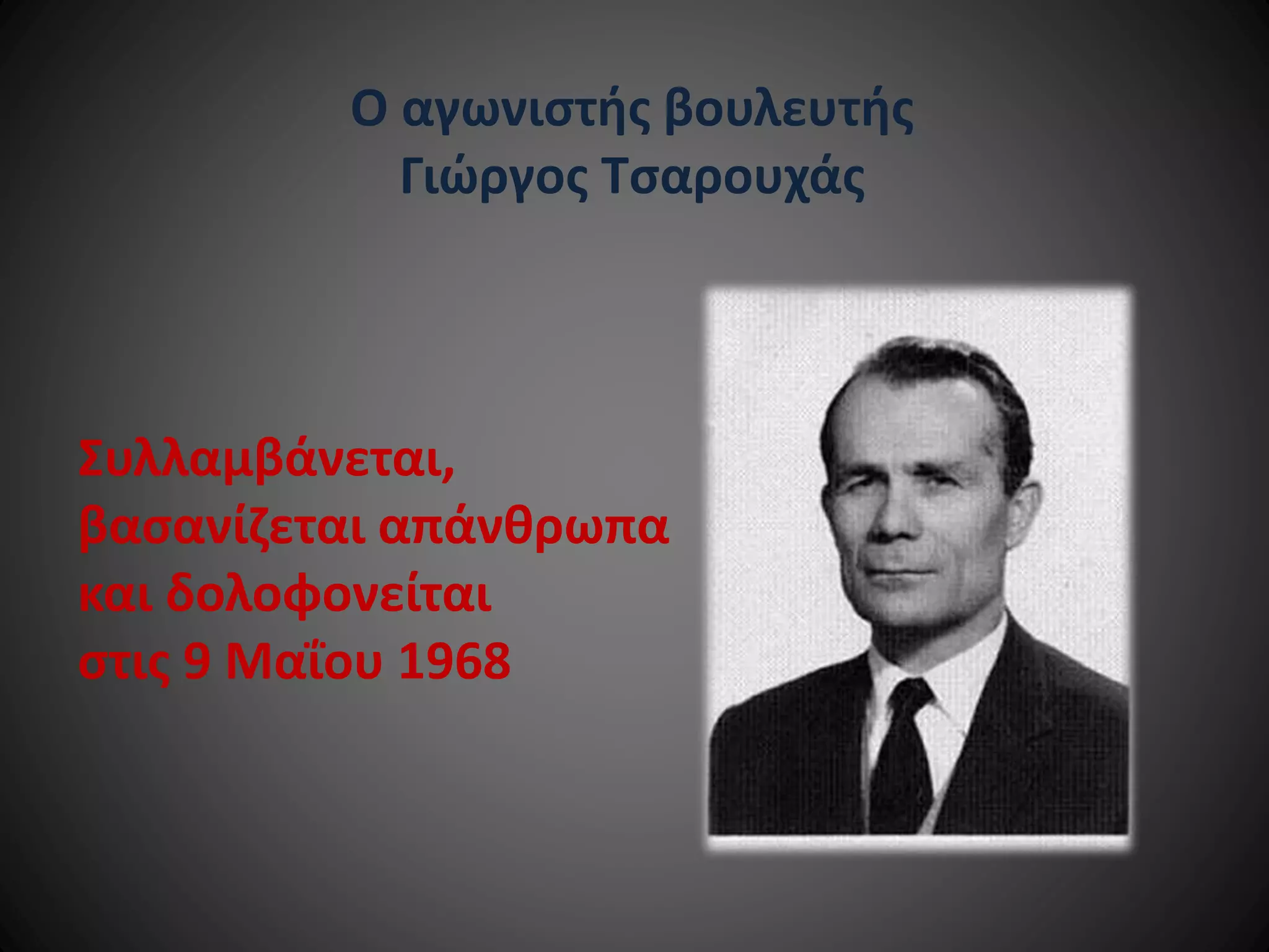 Ο αγωνιστής βουλευτής
Γιώργος Τσαρουχάς

Συλλαμβάνεται,
βασανίζεται απάνθρωπα
και δολοφονείται
στις 9 Μαΐου 1968

 
