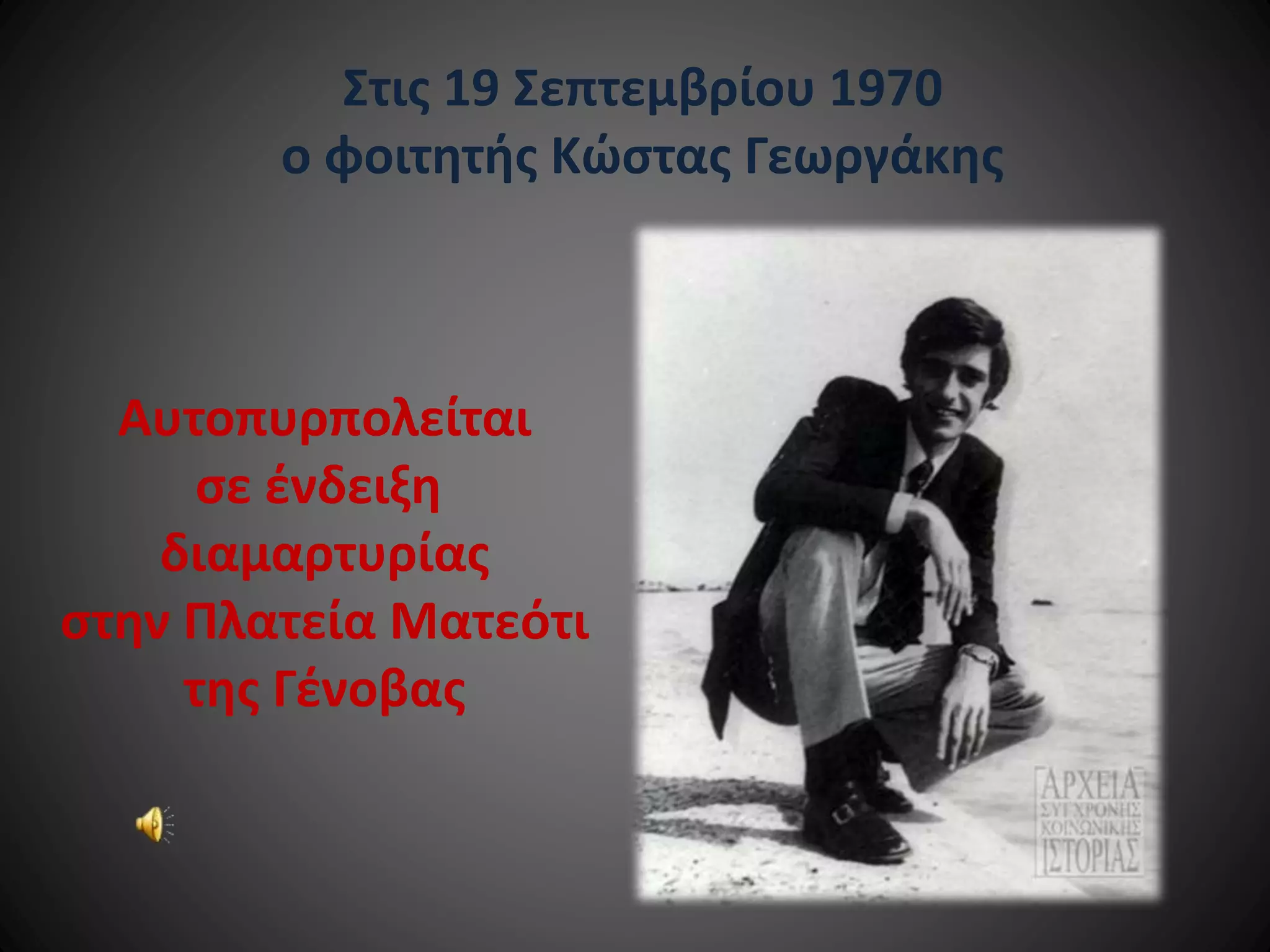 Στις 19 Σεπτεμβρίου 1970
ο φοιτητής Κώστας Γεωργάκης

Αυτοπυρπολείται
σε ένδειξη
διαμαρτυρίας
στην Πλατεία Ματεότι
της Γένοβας

 