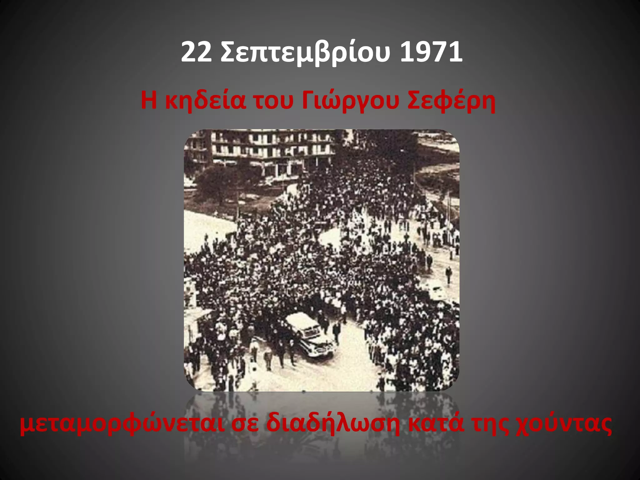 22 Σεπτεμβρίου 1971
Η κηδεία του Γιώργου Σεφέρη

μεταμορφώνεται σε διαδήλωση κατά της χούντας

 