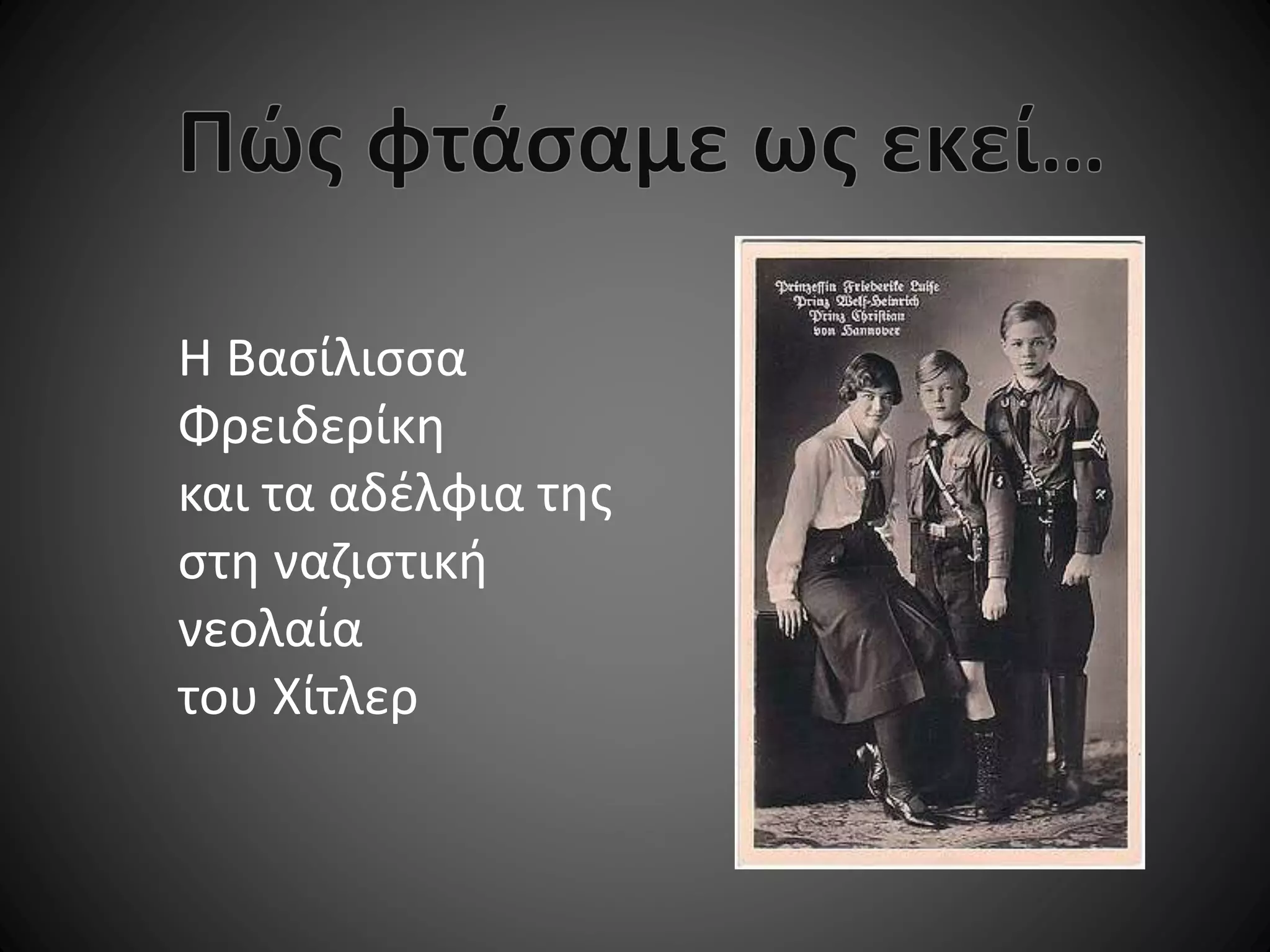 Η Βασίλισσα
Φρειδερίκη
και τα αδέλφια της
στη ναζιστική
νεολαία
του Χίτλερ

 