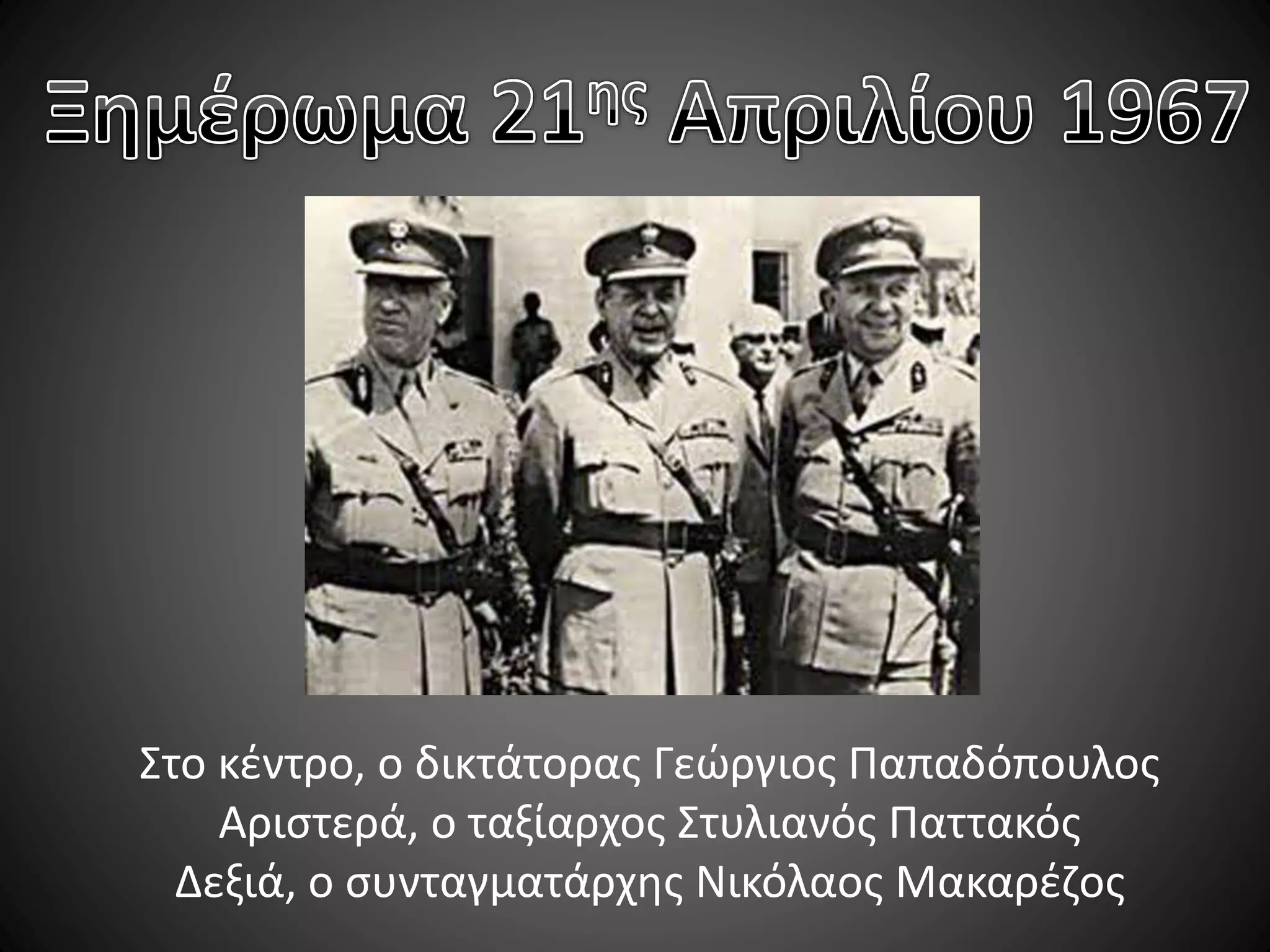 Στο κέντρο, ο δικτάτορας Γεώργιος Παπαδόπουλος
Αριστερά, ο ταξίαρχος Στυλιανός Παττακός
Δεξιά, ο συνταγματάρχης Νικόλαος Μακαρέζος

 