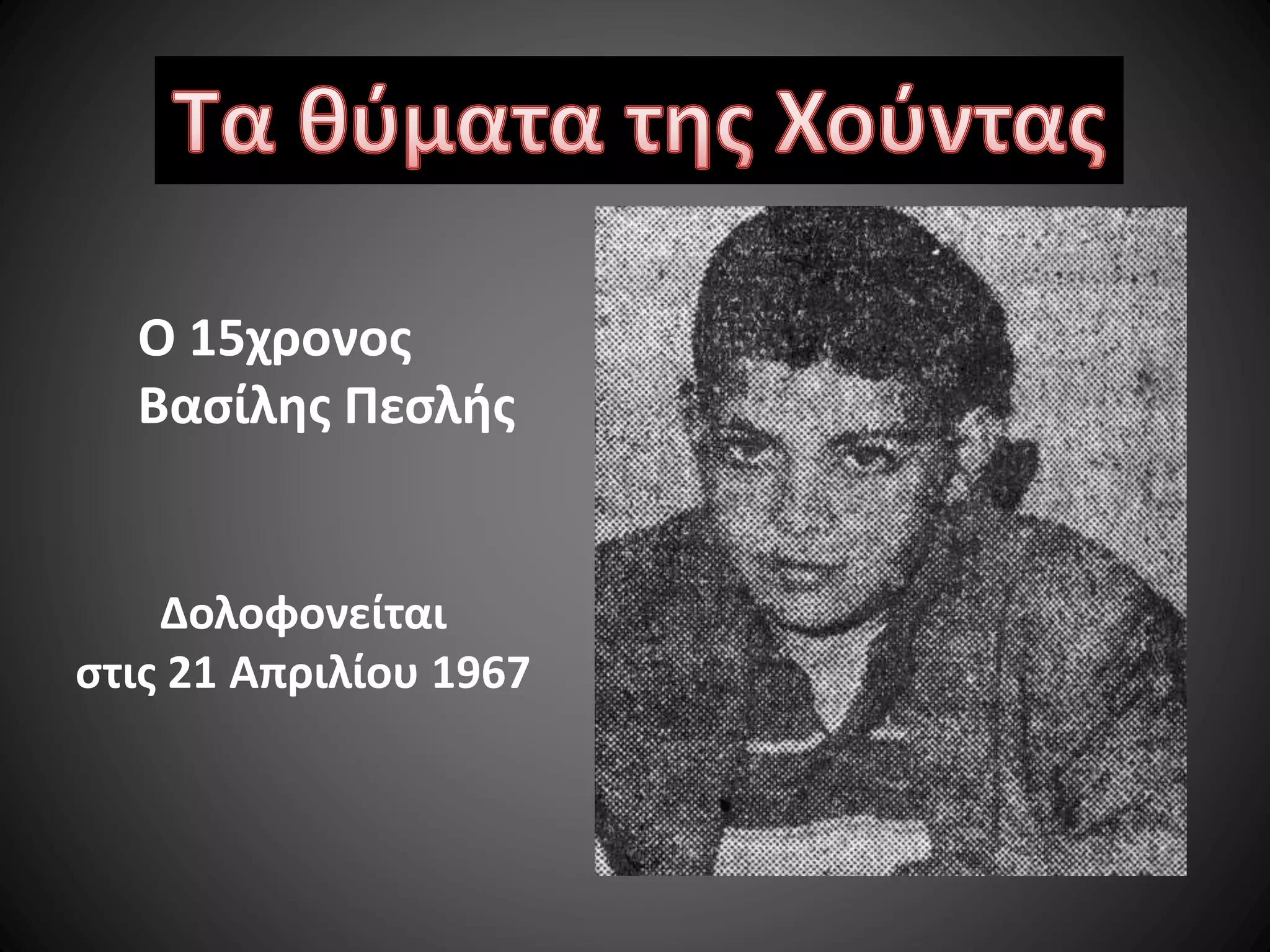 Ο 15χρονος
Βασίλης Πεσλής

Δολοφονείται
στις 21 Απριλίου 1967

 