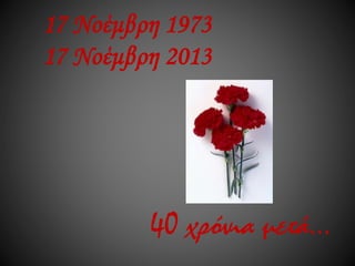 17 Νοέμβρη 1973
17 Νοέμβρη 2013

40 χρόνια μετά…

 