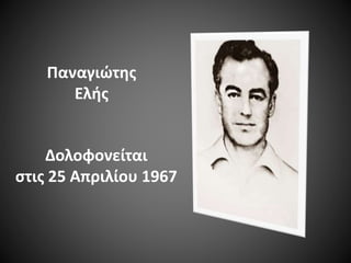 Παναγιώτης
Ελής

Δολοφονείται
στις 25 Απριλίου 1967

 
