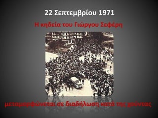 22 Σεπτεμβρίου 1971
Η κηδεία του Γιώργου Σεφέρη

μεταμορφώνεται σε διαδήλωση κατά της χούντας

 
