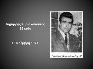 Δημήτρης Κυριακόπουλος
35 ετών

16 Νοέμβρη 1973

 
