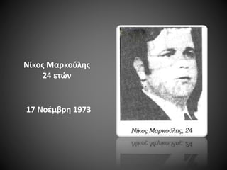 Νίκος Μαρκούλης
24 ετών

17 Νοέμβρη 1973

 