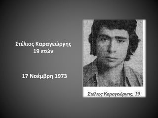 Στέλιος Καραγεώργης
19 ετών

17 Νοέμβρη 1973

 
