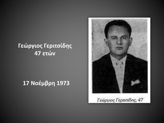 Γεώργιος Γεριτσίδης
47 ετών

17 Νοέμβρη 1973

 