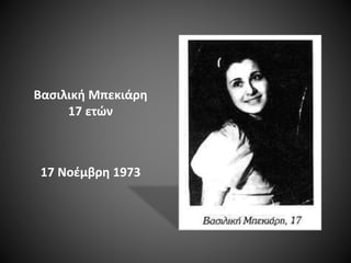 Βασιλική Μπεκιάρη
17 ετών

17 Νοέμβρη 1973

 