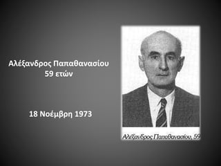 Αλέξανδρος Παπαθανασίου
59 ετών

18 Νοέμβρη 1973

 