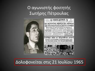 Ο αγωνιστής φοιτητής
Σωτήρης Πέτρουλας

Δολοφονείται στις 21 Ιουλίου 1965

 
