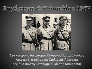 Στο κέντρο, ο δικτάτορας Γεώργιος Παπαδόπουλος
Αριστερά, ο ταξίαρχος Στυλιανός Παττακός
Δεξιά, ο συνταγματάρχης Νικόλαος Μακαρέζος

 