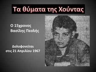 Ο 15χρονος
Βασίλης Πεσλής

Δολοφονείται
στις 21 Απριλίου 1967

 