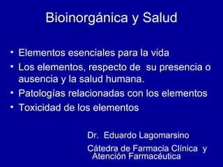 Bioinorgánica y Salud ,[object Object],[object Object],[object Object],[object Object],Dr.  Eduardo Lagomarsino Cátedra de Farmacia Clínica  y  Atención Farmacéutica 