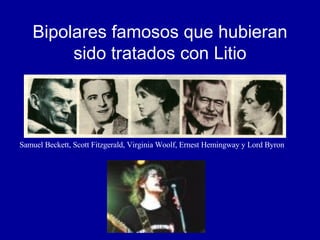 Bipolares famosos que hubieran sido tratados con Litio Samuel Beckett, Scott Fitzgerald, Virginia Woolf, Ernest Hemingway y Lord Byron  