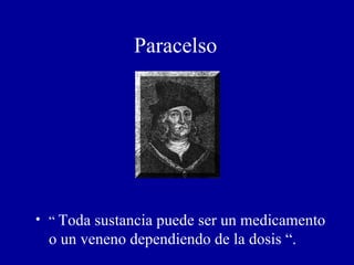 Paracelso “  Toda sustancia puede ser un medicamento o un veneno dependiendo de la dosis “. 