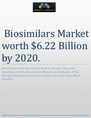 Biosimilars Market
worth $6.22 Billion
by 2020.
Recombinant Non-Glycosylated Proteins (Insulin, Filgrastim,
Interferons, rHGH), Glycosylated (Monoclonal Antibodies, EPO),
Peptides (Glucagon, Calcitonin)) & Application (Oncology, Blood
Disorders.
 
