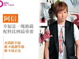阿信
幸福是一塊披薩
配料比例最重要

金錢跟幸福
絕 不能劃等號
絕 不成正比
 