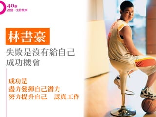 林書豪
失敗是沒有給自己
成功機會

成功是
盡力發揮自己潛力
努力提升自己　認真工作
 