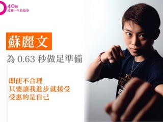 蘇麗文
為 0.63 秒做足準備

即使不合理
只要讓我進步 就接受
受惠的是自己
 