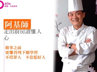 阿基師
走出廚房讀懂 人
心
做事之前
要懂 得彎下腰學習
不得罪人　不當濫好人
 
