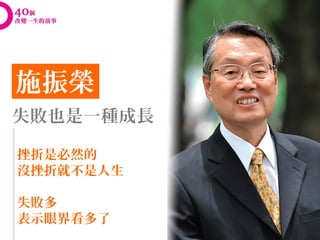 施振榮
失敗也是一種成長

挫折是必然的
沒挫折就不是人生

失敗多
表示眼界看多了
 