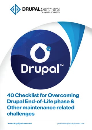 40 Checklist for Overcoming
Drupal End-of-Life phase &
Other maintenance related
challenges
yourfriends@drupalpartners.com
www.drupalpartners.com
 