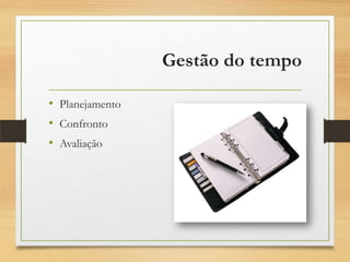 Gestão do tempo
• Planejamento
• Confronto
• Avaliação
 