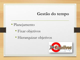 Gestão do tempo
• Planejamento
• Fixar objetivos
• Hierarquizar objetivos
 