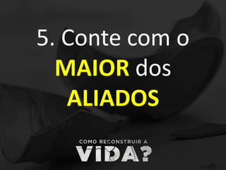 5. Conte com o
MAIOR dos
ALIADOS
 