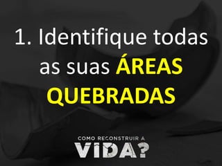 1. Identifique todas
as suas ÁREAS
QUEBRADAS
 