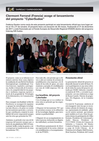 EMPRESAS Y EMPRENDEDORES


Clermont Ferrand (Francia) acoge el lanzamiento
del proyecto “CyberSudoe”
Cederna Garalur como socia de este proyecto participó en este lanzamiento oficial que tuvo lugar en-
tre el 19 y 21 de octubre. El proyecto tiene una duración de 30 meses, finalizando el 31 de diciembre
de 2011 y está financiado por el Fondo Europeo de Desarrollo Regional (FEDER) dentro del programa
Interreg IVB Sudoe.




Momento de la firma del acuerdo de colaboración según el cual se formaliza el partenariado de este proyecto y se establecen las bases de trabajo para los próximos dos años.


El proyecto, como ya se informó en el                     Para todo ello, está previsto que se lle-                  Presentación oficial
número anterior tiene como objetivo                       ven a cabo un centenar de acciones de
la constitución de una Red de Excelencia                  sensibilización a las empresas y de di-                    La presentación oficial del proyecto se
Interregional que, constituida por 9 so-                  fusión de las redes de apoyo, así como                     desarrolló durante la tarde del lunes 19,
cios franceses, españoles y portugue-                     reuniones y jornadas de sensibilización                    con la participacion en una mesa redon-
ses, facilite el desarrollo de la innova-                 con más de 3.600 empresas TIC de                           da de todos los socios del proyecto ani-
ción y la competitividad de las peque-                    Europa.                                                    mada por MARC Sahraoui, consultor
ñas y medianas empresas (pymes) a                                                                                    en materia de NITc, y cerrando la pre-
través de la propiedad de Tecnologías                                                                                sentación con una conferencia a cargo
de la Información y la Comunicación                       Los beneficios del proyecto                                de Bruno Cassette, Director de progra-
(TIC).                                                    CyberSudoe                                                 mas, DG Regiones, de la Comisión
                                                          Con el trabajo que se va a realizar en                     Europea.
Para conseguir esta finalidad, la Red de                  estos años se pretende que las empre-
Excelencia, se encargará de organizar                     sas puedan:                                                Un total de 75 personas asistieron al
y agrupar las metodologías tecnológi-                                                                                acto inaugural, entre los que se encon-
cas más eficaces y de poner en común                      • Disponer de herramientas TIC que                         traban además de titulares de empre-
las herramientas generales y sectoria-                    les permitan avanzar en la utilización                     sas, representantes de entidades públi-
les que contribuyan a mejorar la sensi-                   de las tecnologías digitales, para incre-                  cas de carácter nacional, que tomaron
bilidad del sector empresarial europeo                    mentar su productividad.                                   parte también en el acto. Entre los pre-
ante los retos que presentan las TIC.                                                                                sentes destaca la participación de Gilles
                                                          • Disponer de un acompañamiento en                         Forissier, Presidente de Cybermassif y
Asimismo, se pretende crear una red de                    todo el proceso, incluyendo un diagnós-                    André Marcon, Presidente de
empresas del suroeste europeo que, a                      tico individual y acciones formativas.                     l’UCCIMAC (Union de Cámaras de
través de una plataforma Web 2.0 trans-                                                                              Industria y Comercio del Mazizo
nacional, facilite a todas las pymes y mi-                • Beneficiarse gratuitamente de diver-                     Central en Francia). La clausura corrió
croempresas la transferencia de estas                     sas experiencias de los socios, relativas                  a cargo de Cécile Chicoye, de la
herramientas TIC.                                         a la sensibilización y el acompañamien-                    Prefactura de la Región Midi-Pyrénées,
                                                          to de las PYMES.                                           René Souchon, Presidente del Conseil


 22 SEPTIEMBRE - OCTUBRE 2009
 