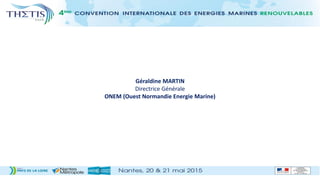 Géraldine MARTIN
Directrice Générale
ONEM (Ouest Normandie Energie Marine)
 
