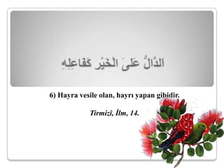 6) Hayra vesile olan, hayrı yapan gibidir.

            Tirmizî, İlm, 14.
 