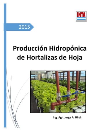 2015
Producción Hidropónica
de Hortalizas de Hoja
Ing. Agr. Jorge A. Birgi
 