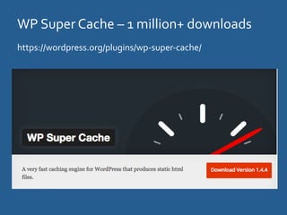 WP	
  Super	
  Cache	
  –	
  1	
  million+	
  downloads	
  
https://wordpress.org/plugins/wp-­‐super-­‐cache/	
  
 
