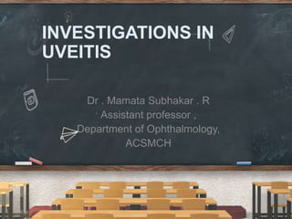 INVESTIGATIONS IN
UVEITIS
Dr . Mamata Subhakar . R
Assistant professor ,
Department of Ophthalmology,
ACSMCH
 