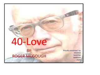 40-Love
      BY:       Proudly presented by:
                             HIDAYAH

ROGER MCGOUGH                MASITAH
                            NABIHAH
                                AIZAT
 
