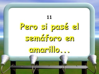 11 Pero si pasé el semáforo en amarillo... 