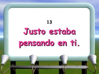 13 Justo estaba pensando en ti. 
