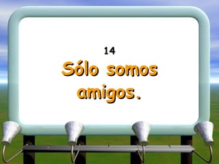 14 Sólo somos amigos. 