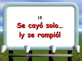 15 Se cayó solo… ¡y se rompió! 