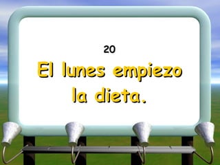 20 El lunes empiezo la dieta. 